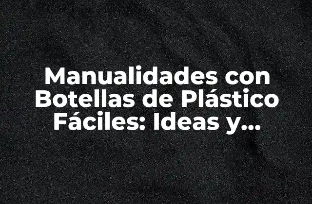 Manualidades con Botellas de Plástico Fáciles: Ideas y Proyectos Creativos 2 ¿Por qué Deberías Hacer Manualidades con Botellas de Plástico Fáciles?