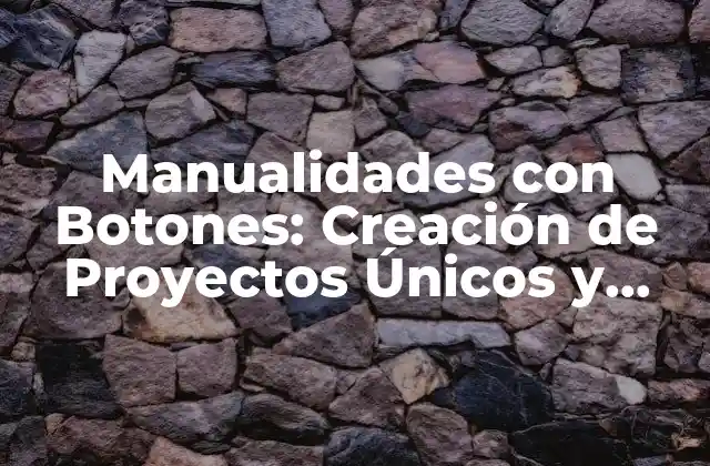 Manualidades con Botones: Creación de Proyectos Únicos y Decorativos