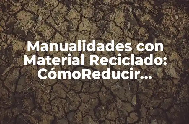 Manualidades con Material Reciclado: Cómoreducir, Reutilizar y Reciclar