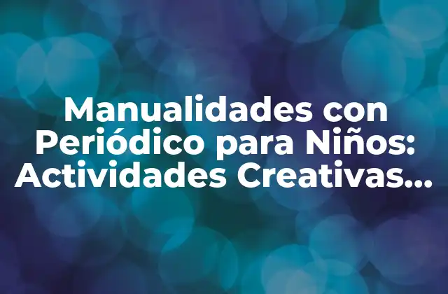 Manualidades con Periódico para Niños: Actividades Creativas y Educativas