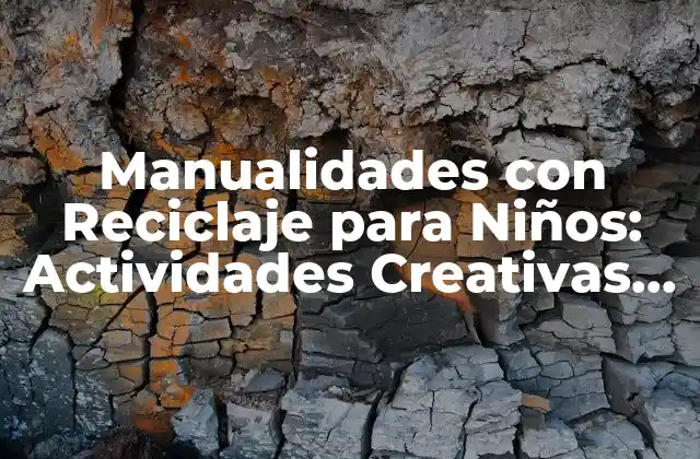 Manualidades con Reciclaje para Niños: Actividades Creativas y Sostenibles