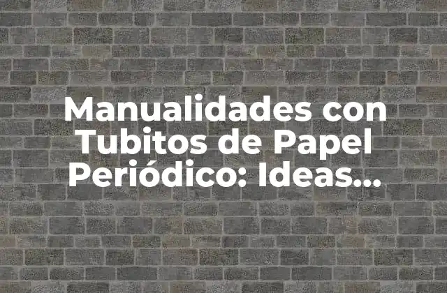 Manualidades con Tubitos de Papel Periódico: Ideas Creativas y Originales