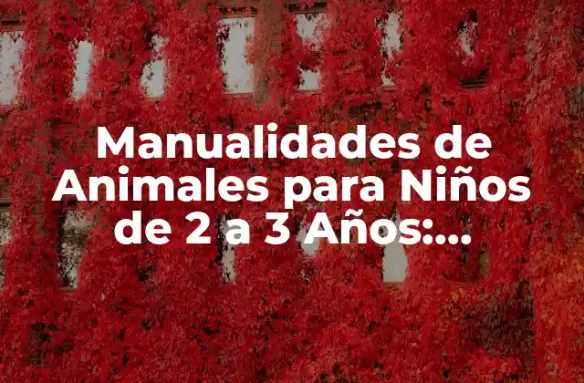 Manualidades de Animales para Niños de 2 a 3 Años: Actividades Divertidas y Educativas