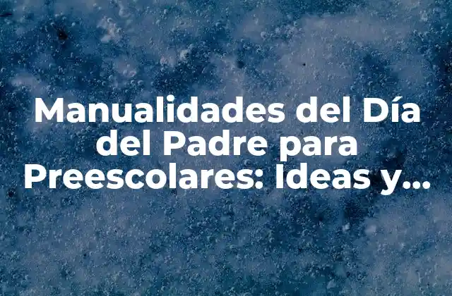 Manualidades Del Día Del Padre para Preescolares: Ideas y Actividades Infantiles