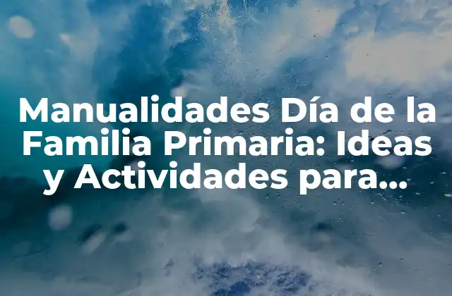 Manualidades Día de la Familia Primaria: Ideas y Actividades para Celebrar