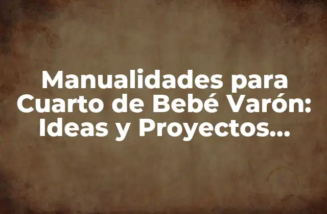Manualidades para Cuarto de Bebé Varón: Ideas y Proyectos Creativos