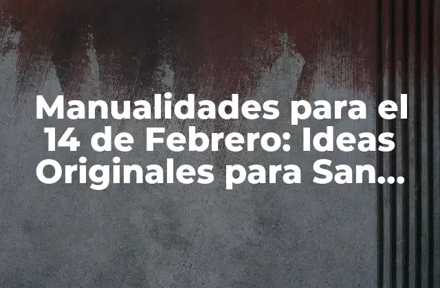 Manualidades para el 14 de Febrero: Ideas Originales para San Valentín