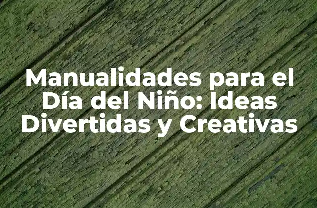 Manualidades para el Día Del Niño: Ideas Divertidas y Creativas