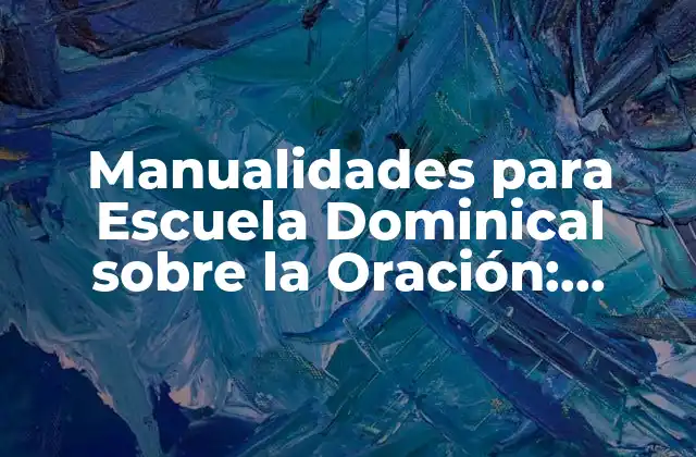 Manualidades para Escuela Dominical sobre la Oración: Actividades Creativas para Niños