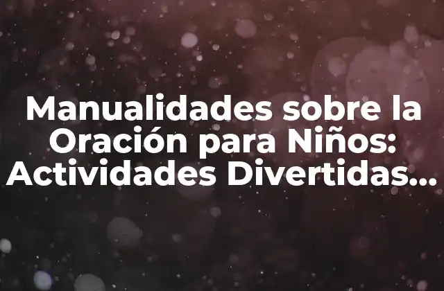 Manualidades sobre la Oración para Niños: Actividades Divertidas y Educativas