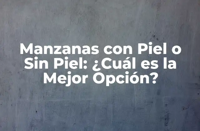 Manzanas con Piel o sin Piel: ¿cuál es la Mejor Opción?