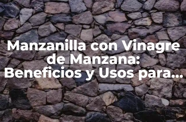 Manzanilla con Vinagre de Manzana: Beneficios y Usos para Tu Salud y Belleza