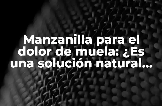 Manzanilla para el Dolor de Muela: ¿es una Solución Natural Eficaz?