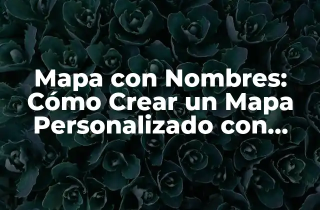 Mapa con Nombres: Cómo Crear un Mapa Personalizado con Información Detallada