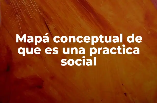 Mapá Conceptual de que es una Practica Social