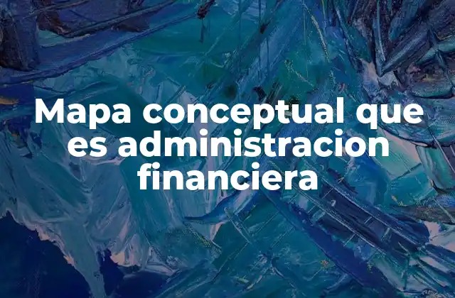 Mapa Conceptual que es Administracion Financiera 2 La importancia de la administración financiera en el entorno empresarial