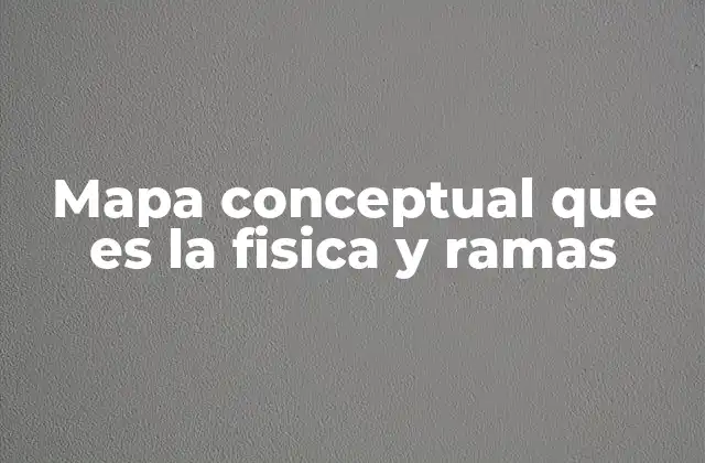 Mapa Conceptual que es la Fisica y Ramas