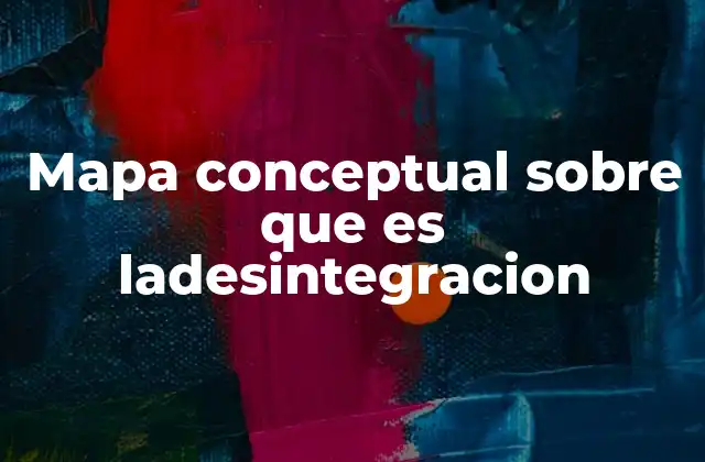 Mapa Conceptual sobre que es Ladesintegracion