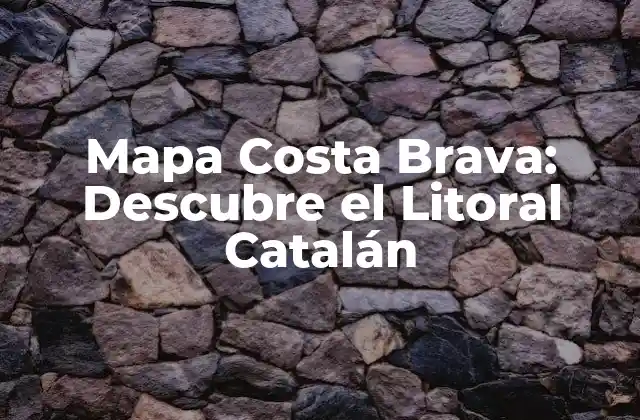 Mapa Costa Brava: Descubre el Litoral Catalán