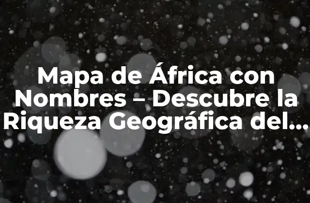 Mapa de África con Nombres – Descubre la Riqueza Geográfica Del Continente