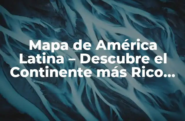 Mapa de América Latina – Descubre el Continente Más Rico en Diversidad