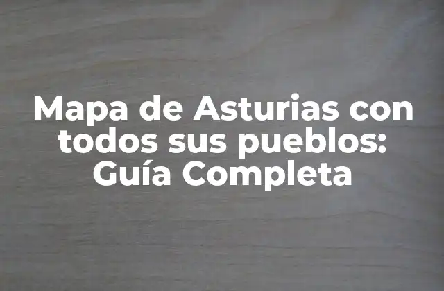 Mapa de Asturias con Todos Sus Pueblos: Guía Completa