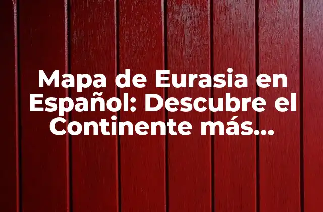 Mapa de Eurasia en Español: Descubre el Continente Más Grande
