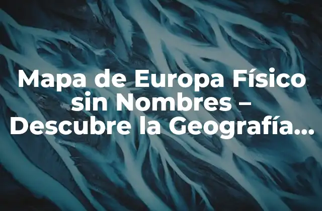 Mapa de Europa Físico sin Nombres – Descubre la Geografía Del Continente