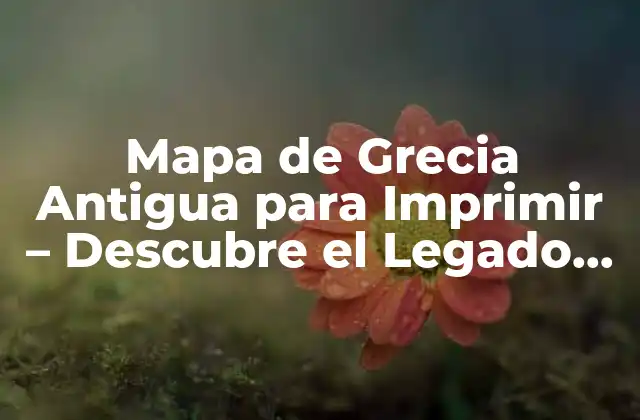 Mapa de Grecia Antigua para Imprimir – Descubre el Legado Histórico de Grecia