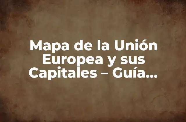 Mapa de la Unión Europea y Sus Capitales – Guía Completa y Actualizada