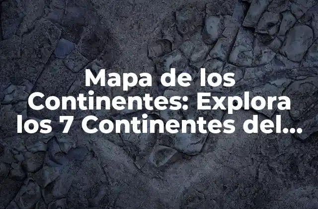 Mapa de los Continentes: Explora los 7 Continentes Del Mundo 2 ¿Cuáles son los 7 Continentes del Mundo?