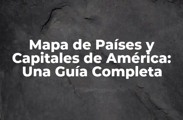 Mapa de Países y Capitales de América: una Guía Completa
