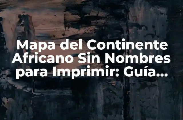 Mapa Del Continente Africano sin Nombres para Imprimir: Guía Completa para Estudiantes y Enthusiastas