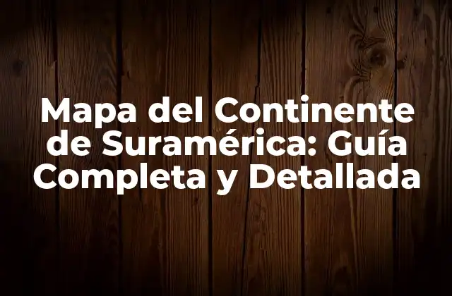 Mapa Del Continente de Suramérica: Guía Completa y Detallada 2 La Geografía de Suramérica