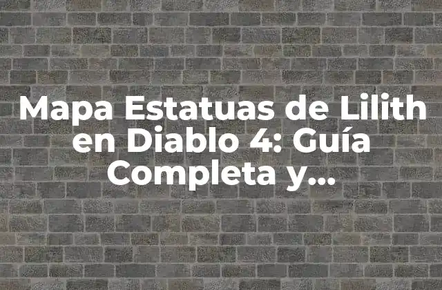 Mapa Estatuas de Lilith en Diablo 4: Guía Completa y Actualizada