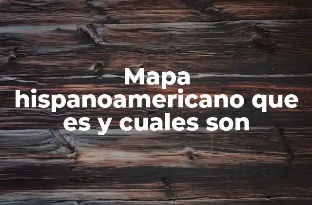 Mapa Hispanoamericano que es y Cuales Son