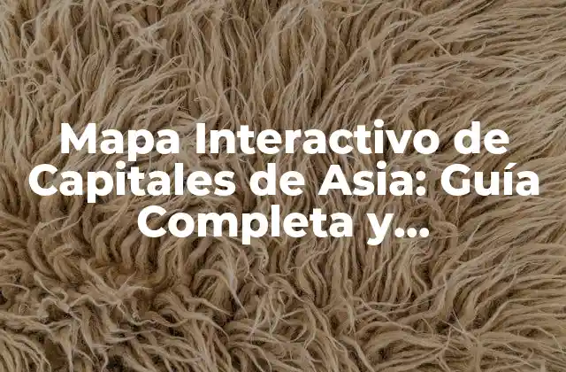 Mapa Interactivo de Capitales de Asia: Guía Completa y Actualizada 2 ¿Qué es un Mapa Interactivo de Capitales de Asia?