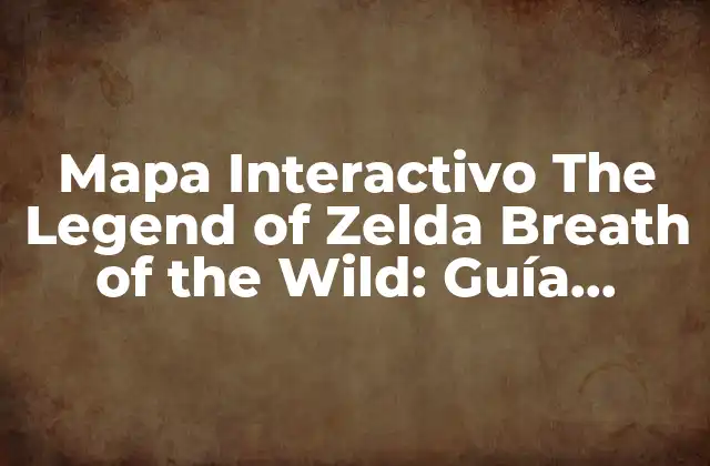 Mapa Interactivo The Legend Of Zelda Breath Of The Wild: Guía Completa