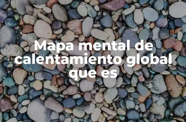 Mapa Mental de Calentamiento Global que es 2 Visualizando el problema climático de manera estructurada