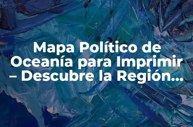 Mapa Político de Oceanía para Imprimir – Descubre la Región Más Grande Del Mundo