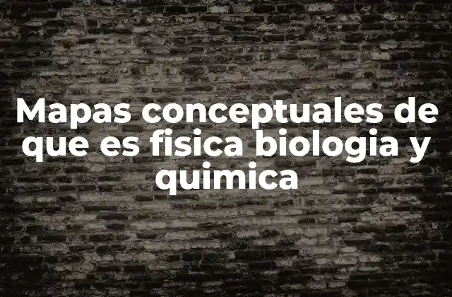 Mapas Conceptuales de que es Fisica Biologia y Quimica