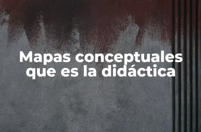 Mapas Conceptuales que es la Didáctica 2 La integración de los mapas conceptuales en el proceso educativo