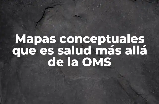 Mapas Conceptuales que es Salud Más Allá de la Oms