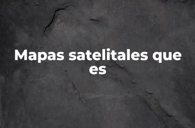 Mapas Satelitales que es