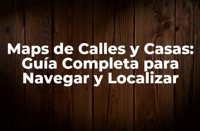 Maps de Calles y Casas: Guía Completa para Navegar y Localizar