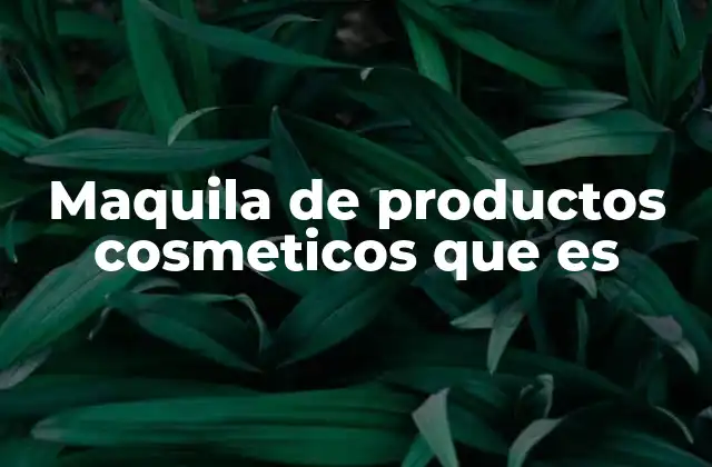 Maquila de Productos Cosmeticos que es