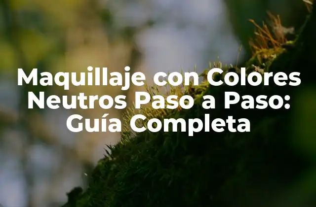 Maquillaje con Colores Neutros Paso a Paso: Guía Completa