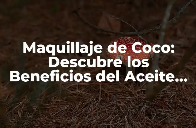 Maquillaje de Coco: Descubre los Beneficios Del Aceite de Coco en la Belleza