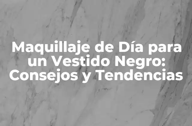 Maquillaje de Día para un Vestido Negro: Consejos y Tendencias