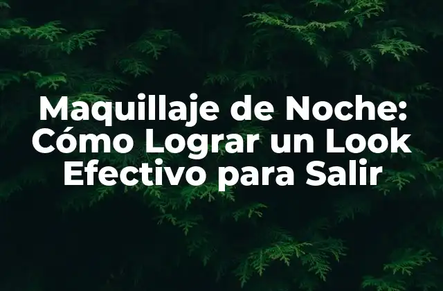 Maquillaje de Noche: Cómo Lograr un Look Efectivo para Salir